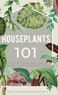Houseplants 101: How to choose, style, grow and nurture your indoor plants. - Hardcover