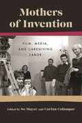 Mothers of Invention: Film, Media, and Caregiving Labor - Paperback