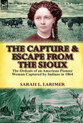 The Capture and Escape from the Sioux: The Ordeals of an American Pioneer Woman Captured by Indians in 1864 - Hardcover