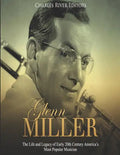 Glenn Miller: The Life and Legacy of Early 20th Century America's Most Popular Musician - Paperback