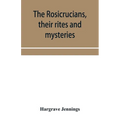 The Rosicrucians, their rites and mysteries; with chapters on the ancient fire- and serpent-worshipers, and explanations of the mystic symbols represe - Paperback