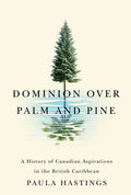 Dominion over Palm and Pine: A History of Canadian Aspirations in the British Caribbean - Paperback