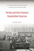 The Rise and Fall of America's Concentration Camp Law: Civil Liberties Debates from the Internment to McCarthyism and the Radical 1960s - Hardcover