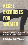 Kegel Exercises for Women: A Woman's Guide to Kegel Exercises - Paperback