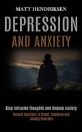 Depression and Anxiety: Stop Intrusive Thoughts and Reduce Anxiety (Natural Solutions to Stress, Insomnia and Anxiety Disorders) - Paperback