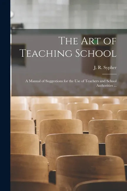The Art of Teaching School: a Manual of Suggestions for the Use of Teachers and School Authorities ... - Paperback