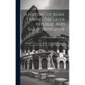 A History Of Rome During The Later Republic And Early Principate: From The Tribunate Of Tiberius Gracchus To The Second Consulship Of Marius, B.c. 133 - Hardcover