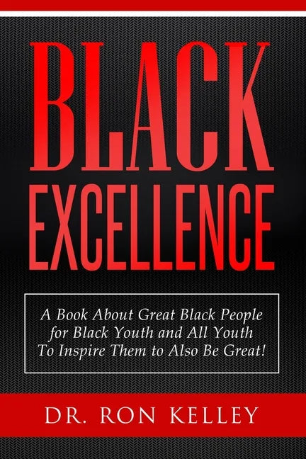 Black Excellence: A Book About Great Black People for Black Youth and All Youth to Inspire Them to Also Be Great! - Paperback