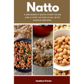 Natto: A Beginner's Quick Start Guide and 5-Step Action Plan, With Sample Recipes - Paperback
