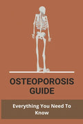 Osteoporosis Guide: Everything You Need To Know: Strongest Bones In The Body - Paperback
