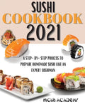 Sushi Cookbook 2021: A Step-By-Step Process To Prepare Homemade Sushi Like An Expert Sushiman - Paperback