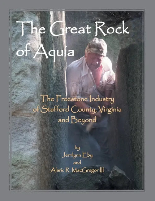 The Great Rock of Aquia: The Freestone Industry of Stafford County, Virginia and Beyond - Paperback