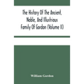 The History Of The Ancient, Noble, And Illustrious Family Of Gordon, From Their First Arrival In Scotland, In Malcolm Iii.'S Time, To The Year 1690: T - Paperback