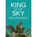 King of the Sky: Choosing to Listen to God as a Path to Sobriety, Happiness, and Purpose - Hardcover