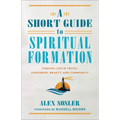 A Short Guide to Spiritual Formation: Finding Life in Truth, Goodness, Beauty, and Community - Paperback