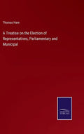 A Treatise on the Election of Representatives, Parliamentary and Municipal - Hardcover