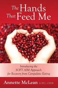 The Hands That Feed Me: Introducing the SOFT AIM Approach for Recovery from Compulsive Eating - Paperback