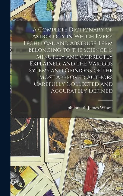 A Complete Dictionary of Astrology in Which Every Technical and Abstruse Term Belonging to the Science is Minutely and Correctly Explained, and the Va - Hardcover