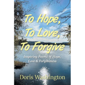 To Hope, To Love, To Forgive: Inspiring Poems of Hope, Love & Forgiveness - Paperback