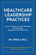 Healthcare Leadership Practices: How to Conquer Nursing Shortages by Improving Engagement and Retention - Paperback