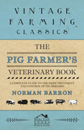The Pig Farmer's Veterinary Book - A Complete Guide to the Farm Treatment and Control of Pig Diseases - Paperback