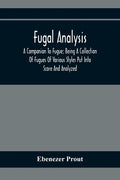 Fugal Analysis: A Companion To Fugue; Being A Collection Of Fugues Of Various Styles Put Into Score And Analyzed - Paperback