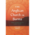 The Anglican Church in Burma: From Colonial Past to Global Future - Paperback