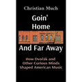 Goin' Home And Far Away: How Dvořák and Other Curious Minds Shaped American Music - Hardcover