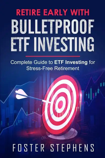 Retire Early with Bulletproof Etf Investing: Complete Guide to ETF Investing for Stress-Free Retirement - Paperback