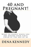 40 and Pregnant!: What to expect when you are having your first child and are at (or near) the age of 40 - Paperback