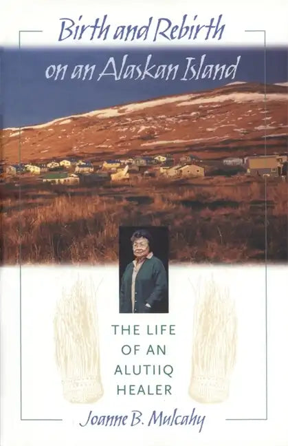 Birth and Rebirth on an Alaskan Island: The Life of an Alutiiq Healer - Hardcover