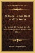 William Holman Hunt And His Works: A Memoir Of The Artist's Life, With Description Of His Pictures (1861) - Paperback