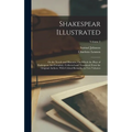 Shakespear Illustrated: Or the Novels and Histories, On Which the Plays of Shakespear Are Founded: Collected and Translated From the Original - Hardcover