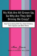 My Kids Are All Grown Up, So Why Are They Still Driving Me Crazy?: How To Get Along With Your Adult Children, Their Spouses and Other Aliens - Paperback