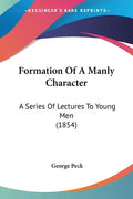 Formation Of A Manly Character: A Series Of Lectures To Young Men (1854) - Paperback