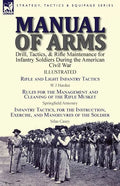 Manual of Arms: Drill, Tactics, & Rifle Maintenance for Infantry Soldiers During the American Civil War-Rifle and Light Infantry Tactics by W J Hardee - Paperback