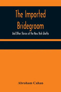 The Imported Bridegroom; And Other Stories of the New York Ghetto - Paperback