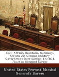 Civil Affairs Handbook, Germany, Section 2D: German Military Government Over Europe: The SS & Police in Occupied Europe - Paperback