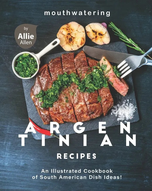 Mouthwatering Argentinian Recipes: An Illustrated Cookbook of South American Dish Ideas! - Paperback