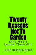 Twenty Reasons Not To Garden (And Why I Ignore Them All) - Paperback