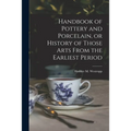 Handbook of Pottery and Porcelain, or History of Those Arts From the Earliest Period - Paperback