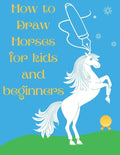 How to Draw Horses and Ponies for Kids and Beginners: An Easy STEP-BY-STEP Guide to Drawing Horses and Ponies for Kids With A New Method - horse gifts - Paperback