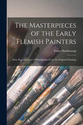 The Masterpieces of the Early Flemish Painters: Sixty Reproductions of Photographs From the Original Paintings - Paperback