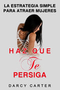 Haz Que Te Persiga: La Estrategia Simple para Atraer Mujeres (Libro en Espanol/ Attract Women Spanish Book Version) (Spanish Edition) - Paperback