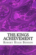 The Kings Achievement: (Robert Hugh Benson Classics Collection) - Paperback