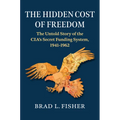 The Hidden Cost of Freedom: The Untold Story of the Cia's Secret Funding System, 1941-1962 - Hardcover