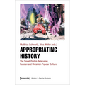 Appropriating History: The Soviet Past in Belarusian, Russian and Ukrainian Popular Culture - Paperback