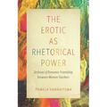 The Erotic as Rhetorical Power: Archives of Romantic Friendship Between Women Teachers - Paperback