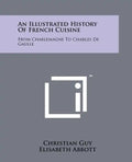 An Illustrated History Of French Cuisine: From Charlemagne To Charles De Gaulle - Paperback