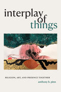 Interplay of Things: Religion, Art, and Presence Together - Hardcover